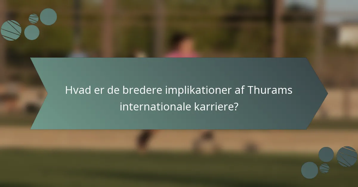 Hvad er de bredere implikationer af Thurams internationale karriere?