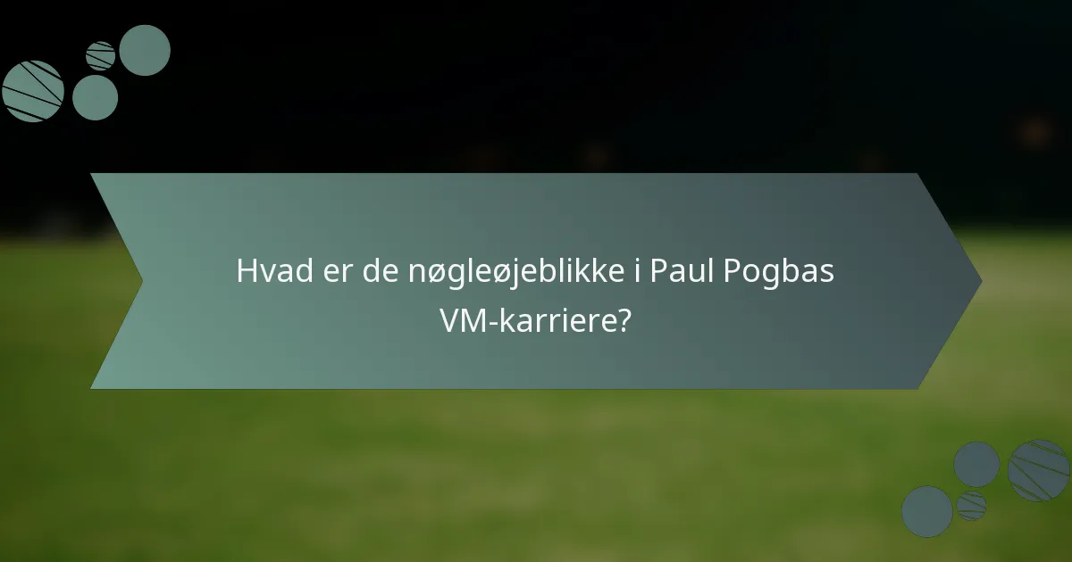 Hvad er de nøgleøjeblikke i Paul Pogbas VM-karriere?