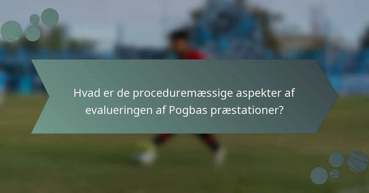 Hvad er de proceduremæssige aspekter af evalueringen af Pogbas præstationer?