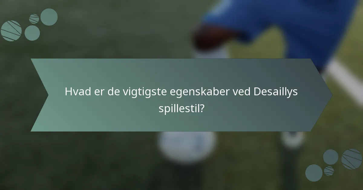 Hvad er de vigtigste egenskaber ved Desaillys spillestil?