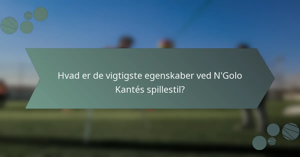Hvad er de vigtigste egenskaber ved N'Golo Kantés spillestil?