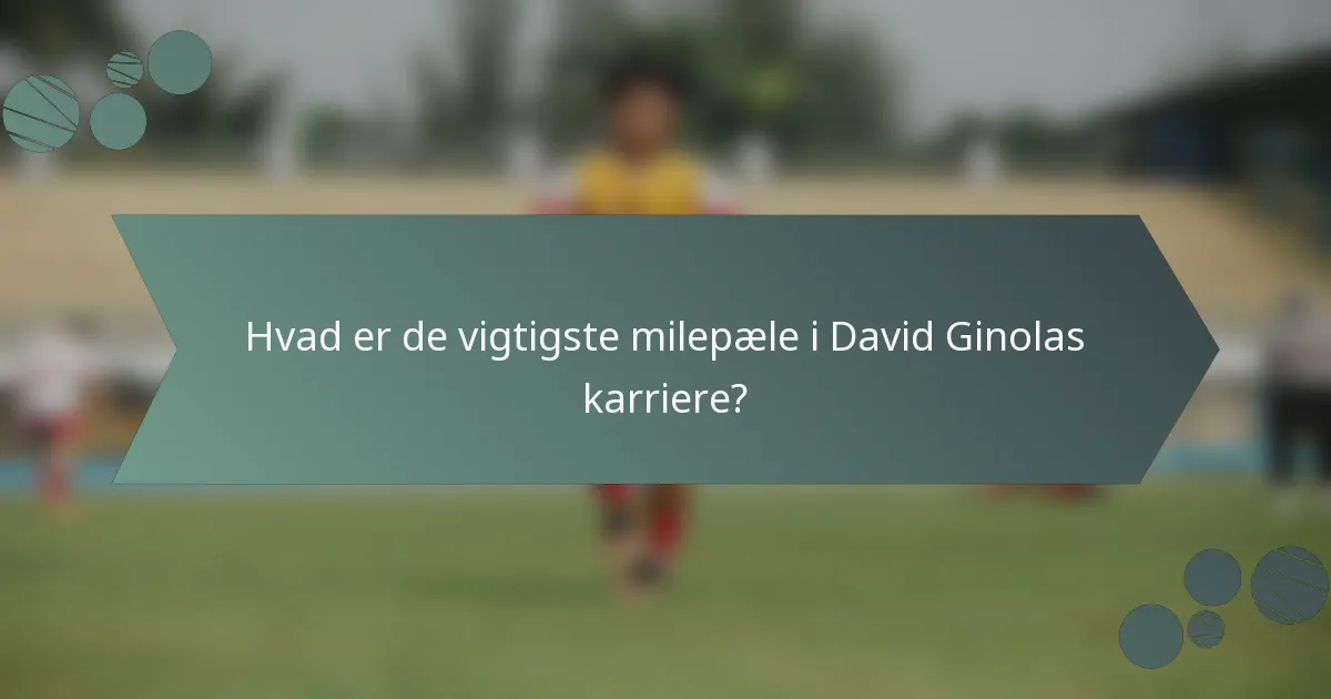 Hvad er de vigtigste milepæle i David Ginolas karriere?