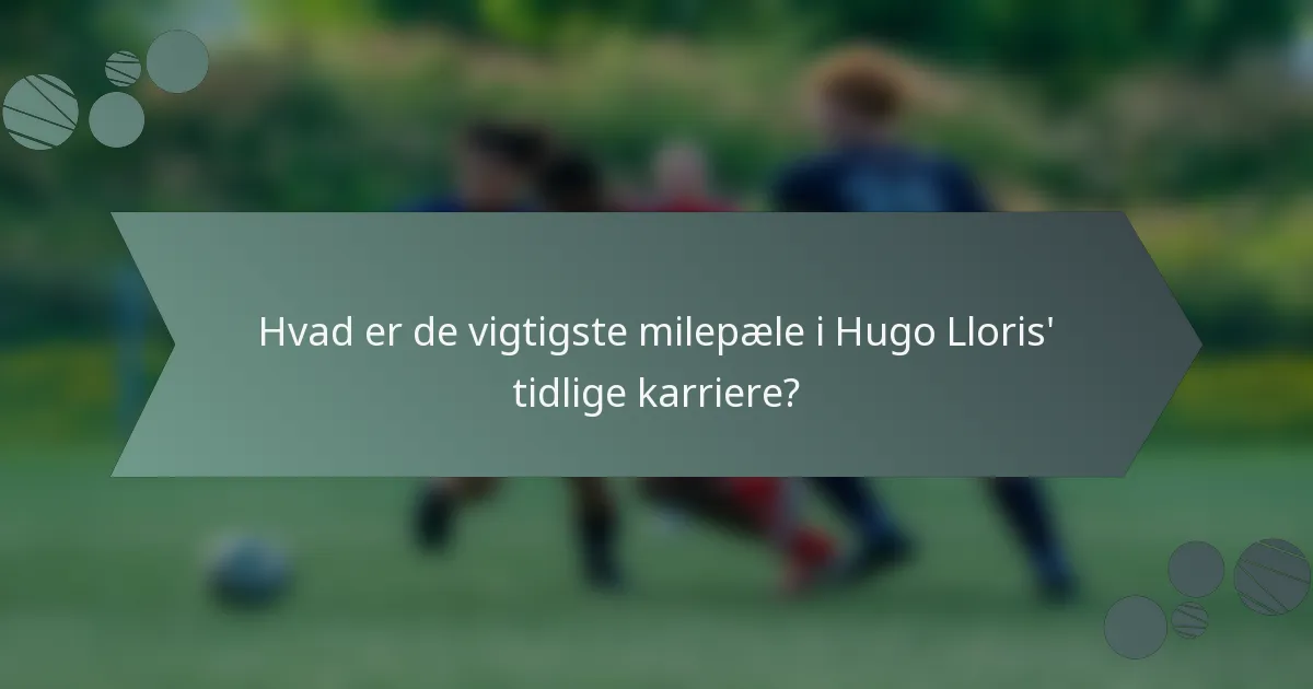 Hvad er de vigtigste milepæle i Hugo Lloris' tidlige karriere?