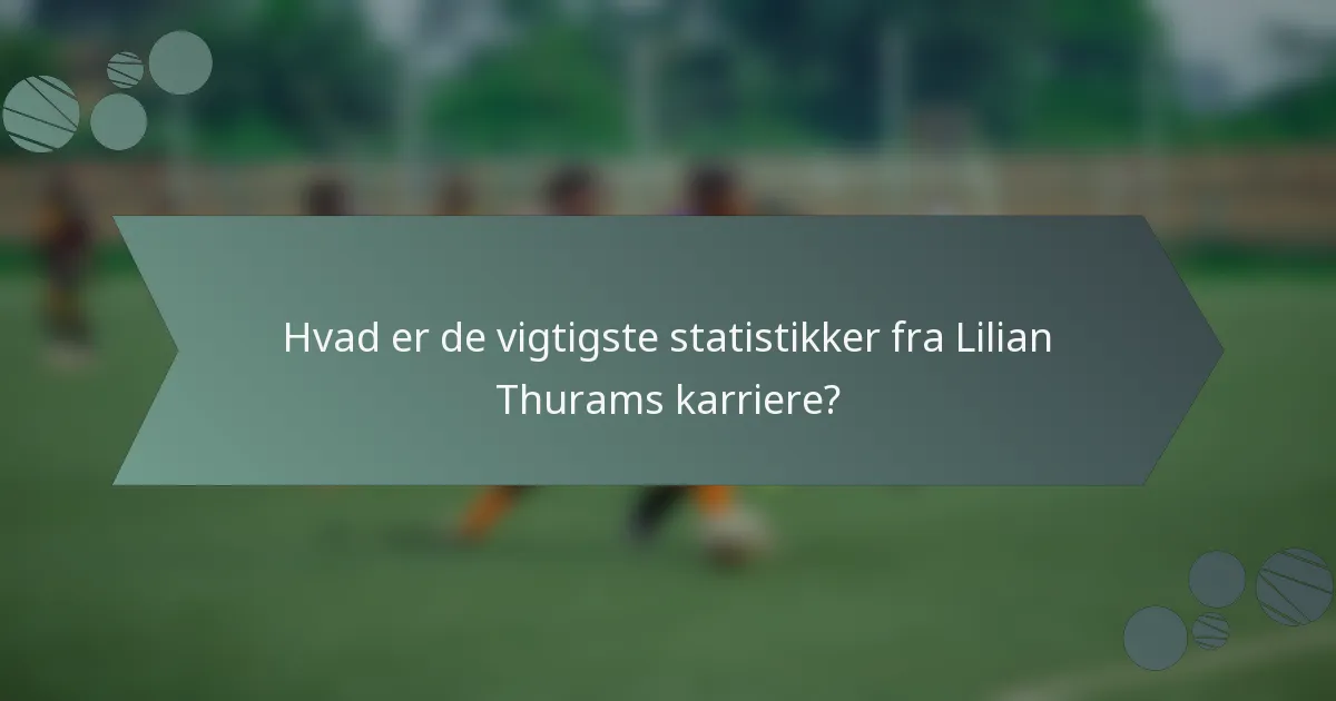Hvad er de vigtigste statistikker fra Lilian Thurams karriere?
