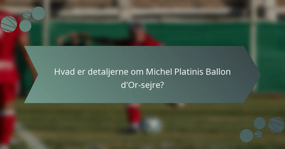 Hvad er detaljerne om Michel Platinis Ballon d'Or-sejre?