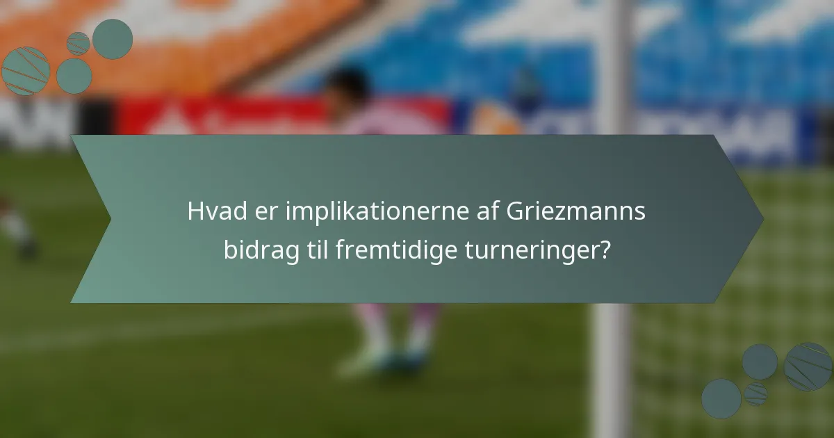 Hvad er implikationerne af Griezmanns bidrag til fremtidige turneringer?