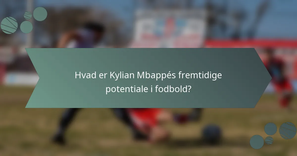 Hvad er Kylian Mbappés fremtidige potentiale i fodbold?