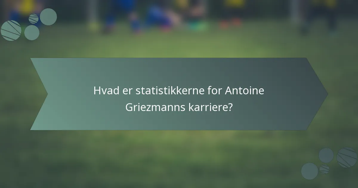 Hvad er statistikkerne for Antoine Griezmanns karriere?