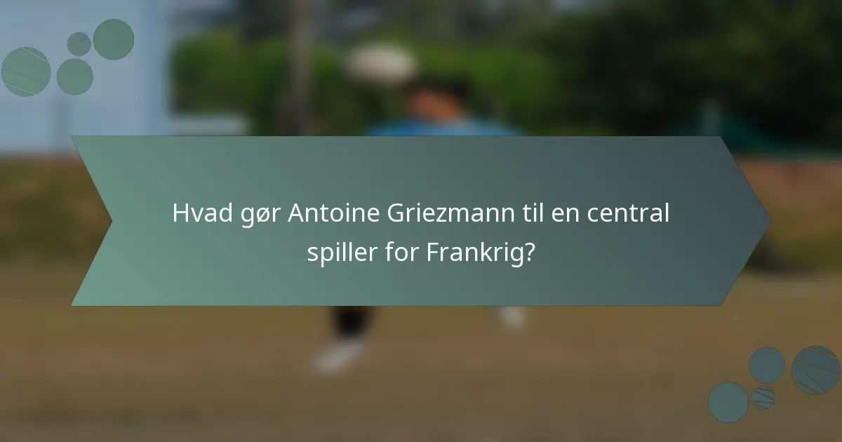 Hvad gør Antoine Griezmann til en central spiller for Frankrig?