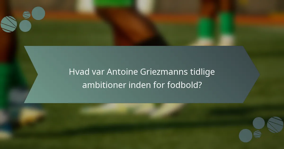 Hvad var Antoine Griezmanns tidlige ambitioner inden for fodbold?