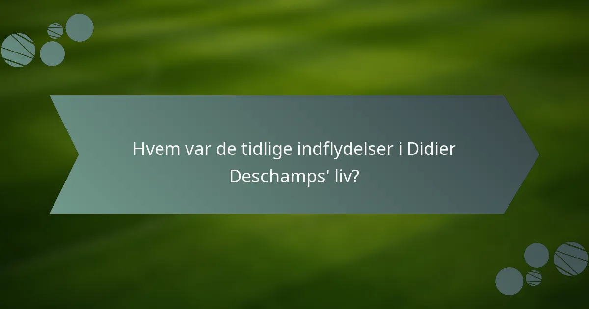 Hvem var de tidlige indflydelser i Didier Deschamps' liv?