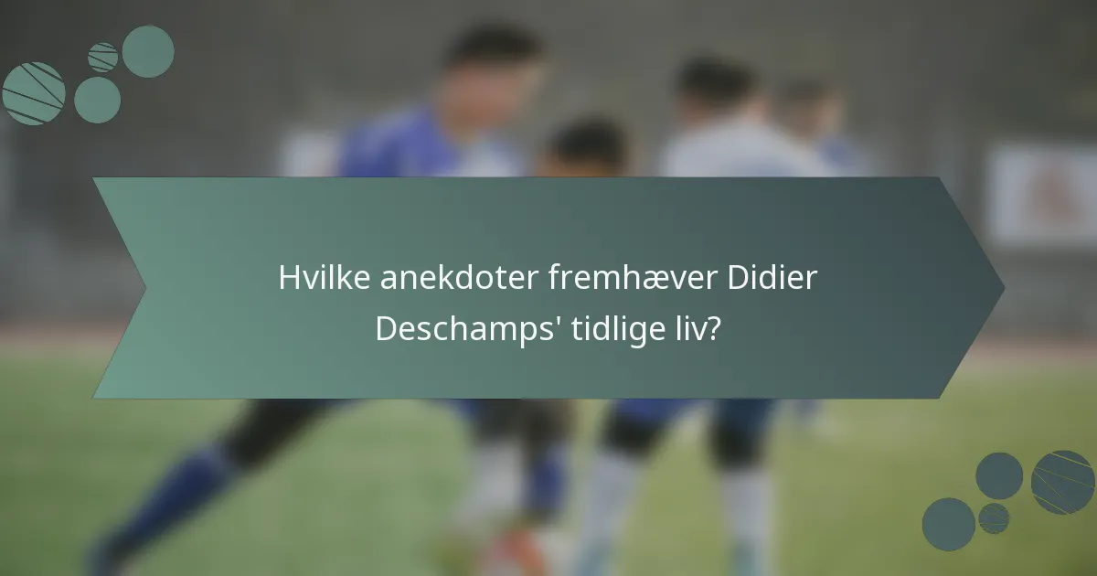 Hvilke anekdoter fremhæver Didier Deschamps' tidlige liv?