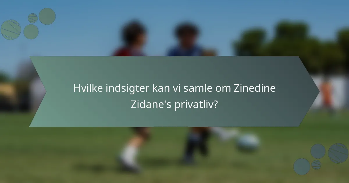 Hvilke indsigter kan vi samle om Zinedine Zidane's privatliv?