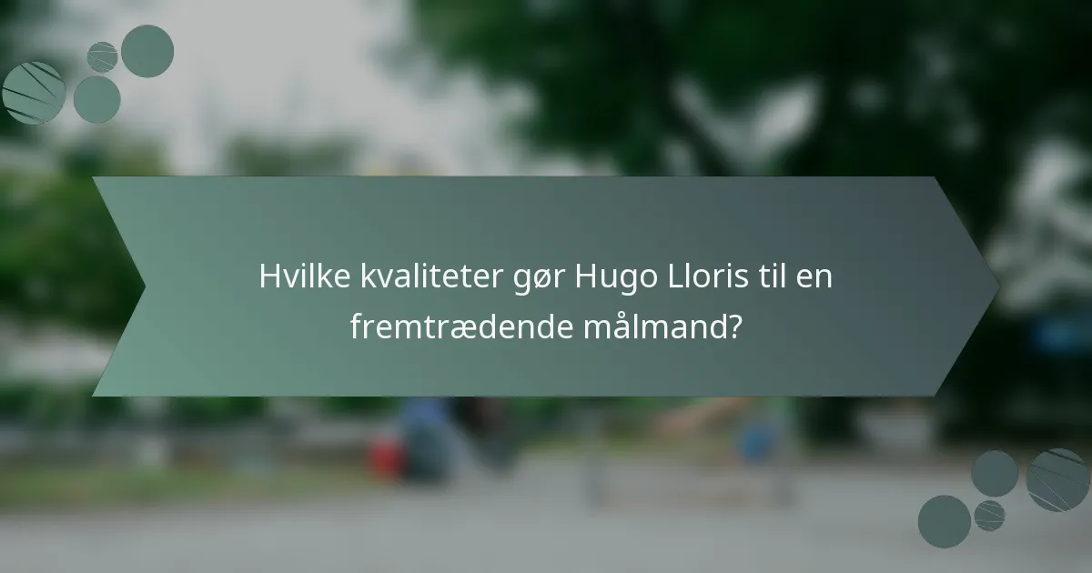 Hvilke kvaliteter gør Hugo Lloris til en fremtrædende målmand?
