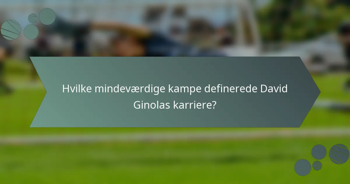 Hvilke mindeværdige kampe definerede David Ginolas karriere?