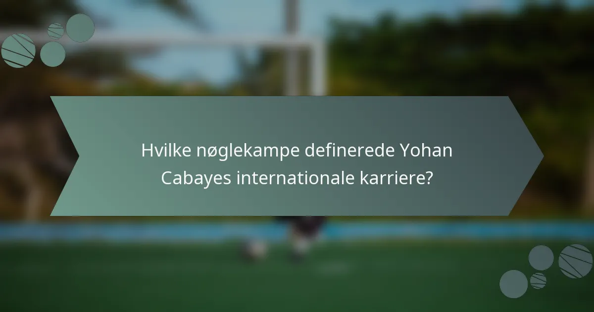 Hvilke nøglekampe definerede Yohan Cabayes internationale karriere?