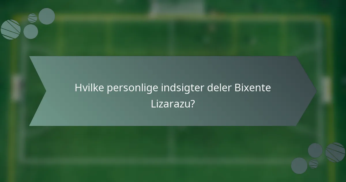 Hvilke personlige indsigter deler Bixente Lizarazu?