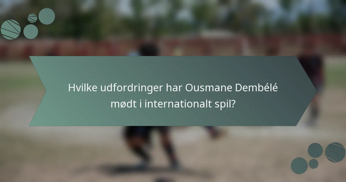 Hvilke udfordringer har Ousmane Dembélé mødt i internationalt spil?