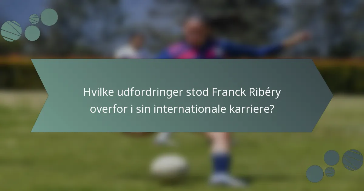 Hvilke udfordringer stod Franck Ribéry overfor i sin internationale karriere?