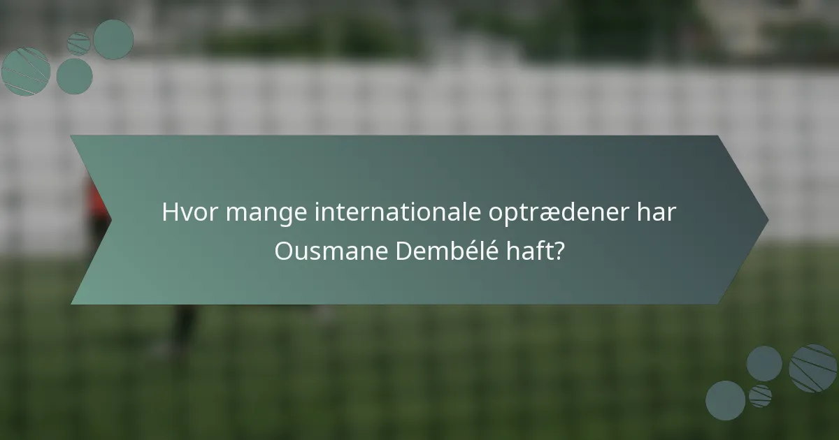 Hvor mange internationale optrædener har Ousmane Dembélé haft?