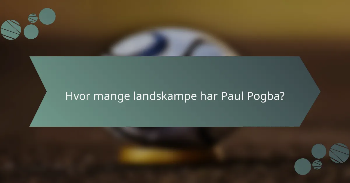 Hvor mange landskampe har Paul Pogba?