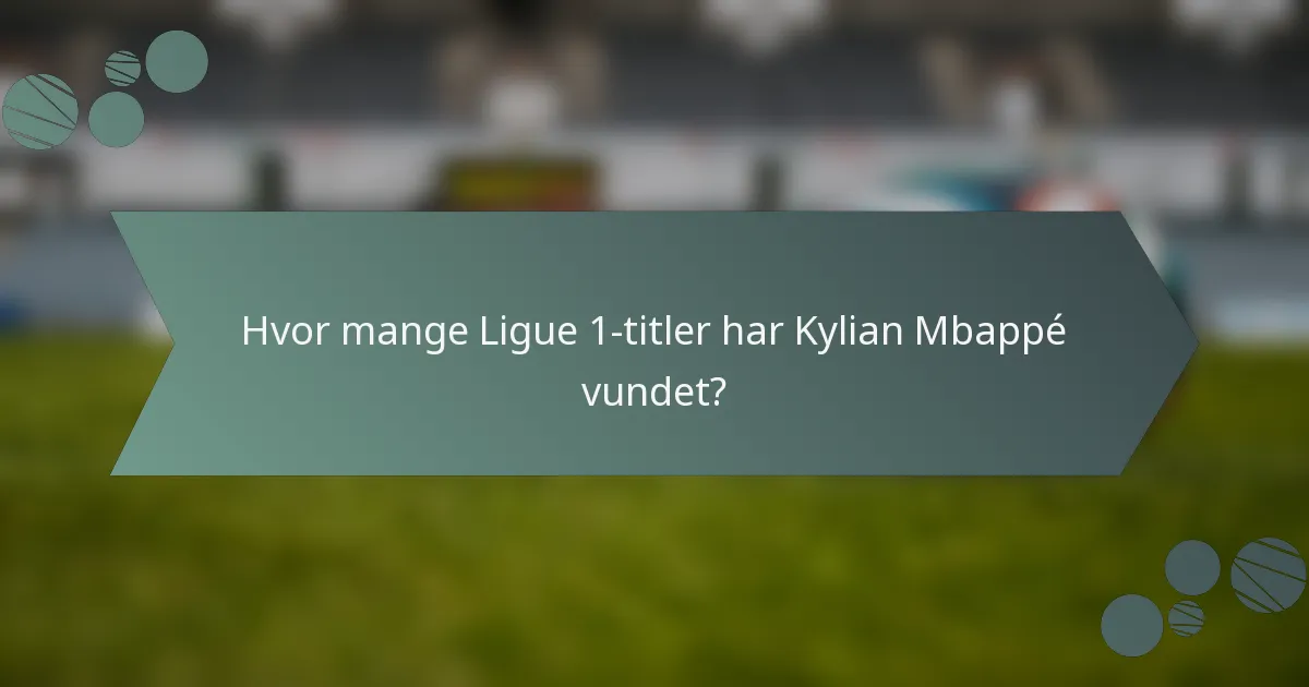 Hvor mange Ligue 1-titler har Kylian Mbappé vundet?