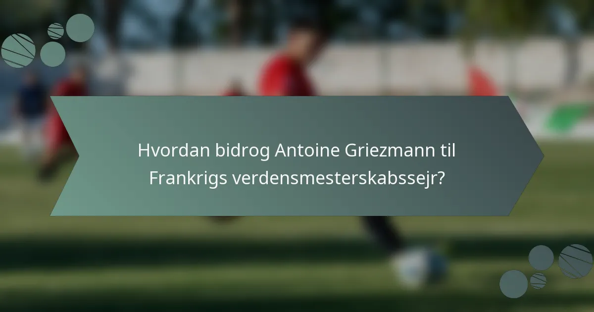 Hvordan bidrog Antoine Griezmann til Frankrigs verdensmesterskabssejr?