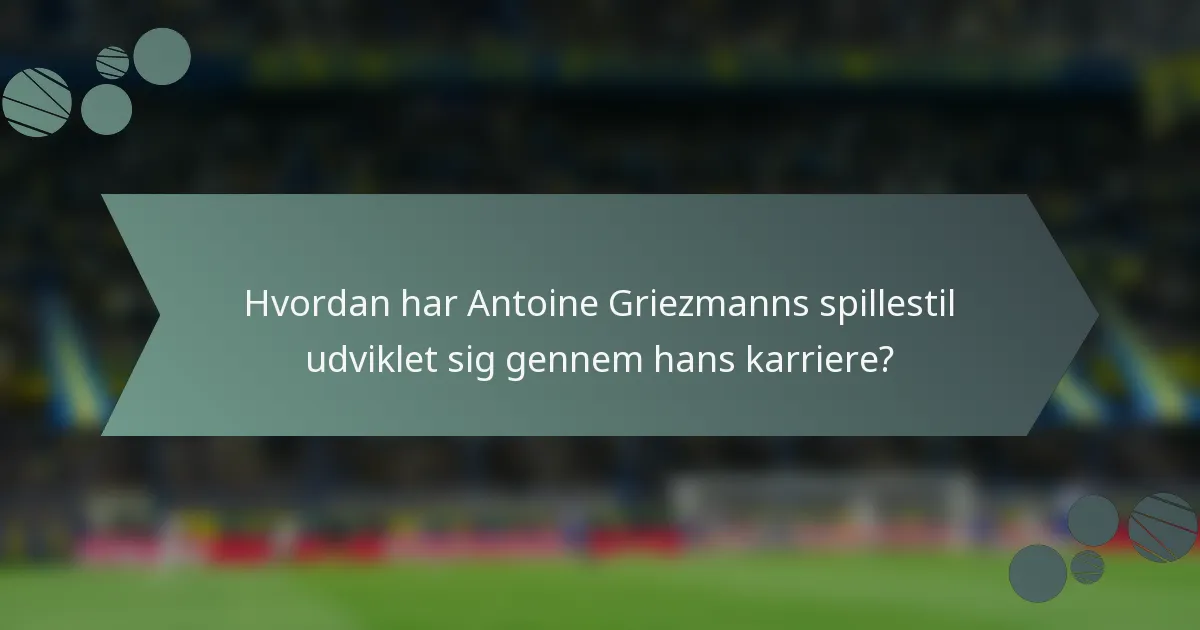 Hvordan har Antoine Griezmanns spillestil udviklet sig gennem hans karriere?