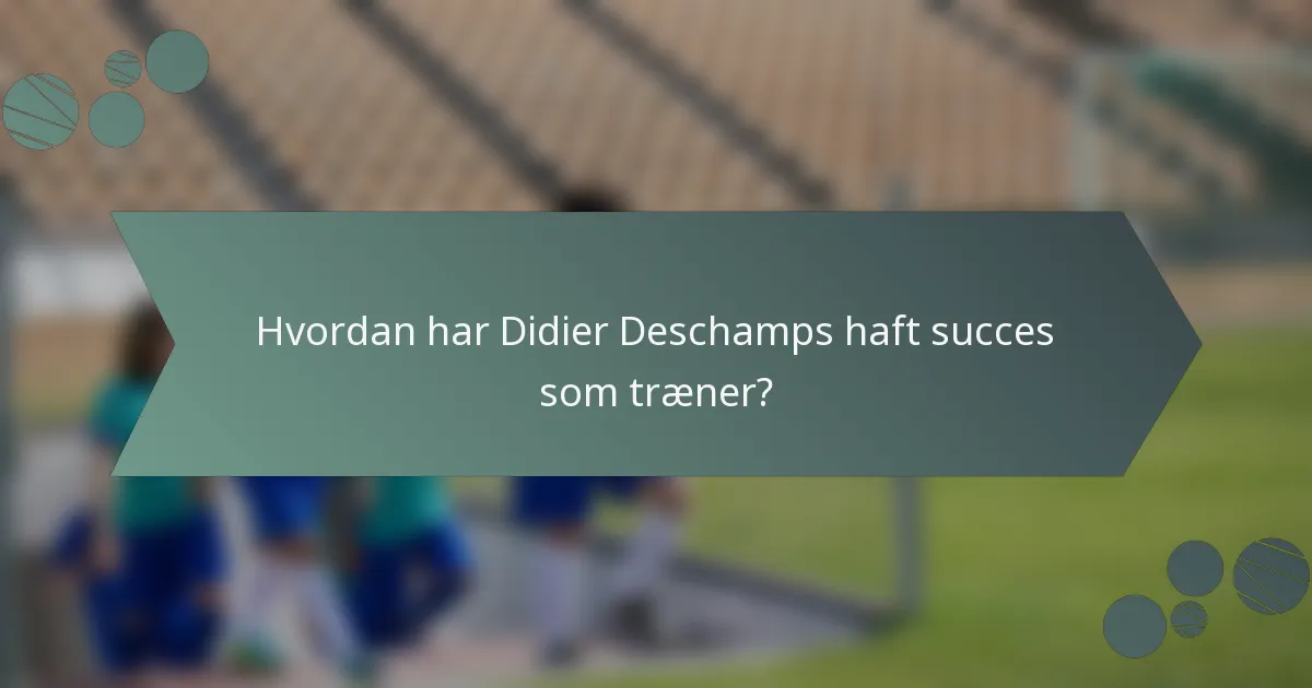 Hvordan har Didier Deschamps haft succes som træner?