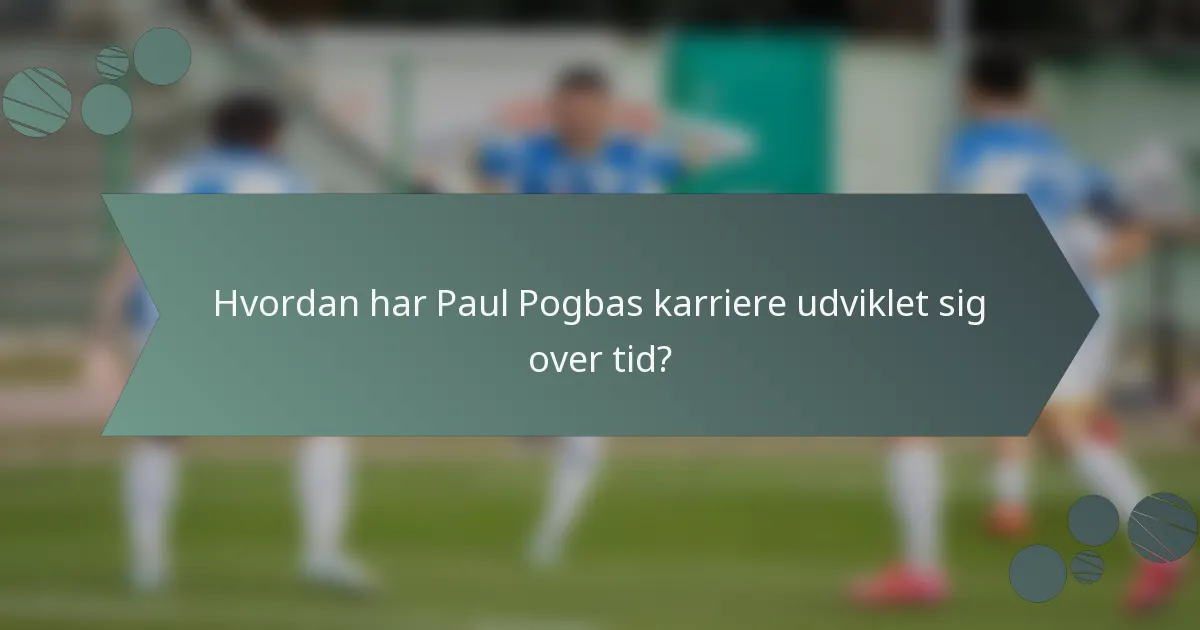 Hvordan har Paul Pogbas karriere udviklet sig over tid?