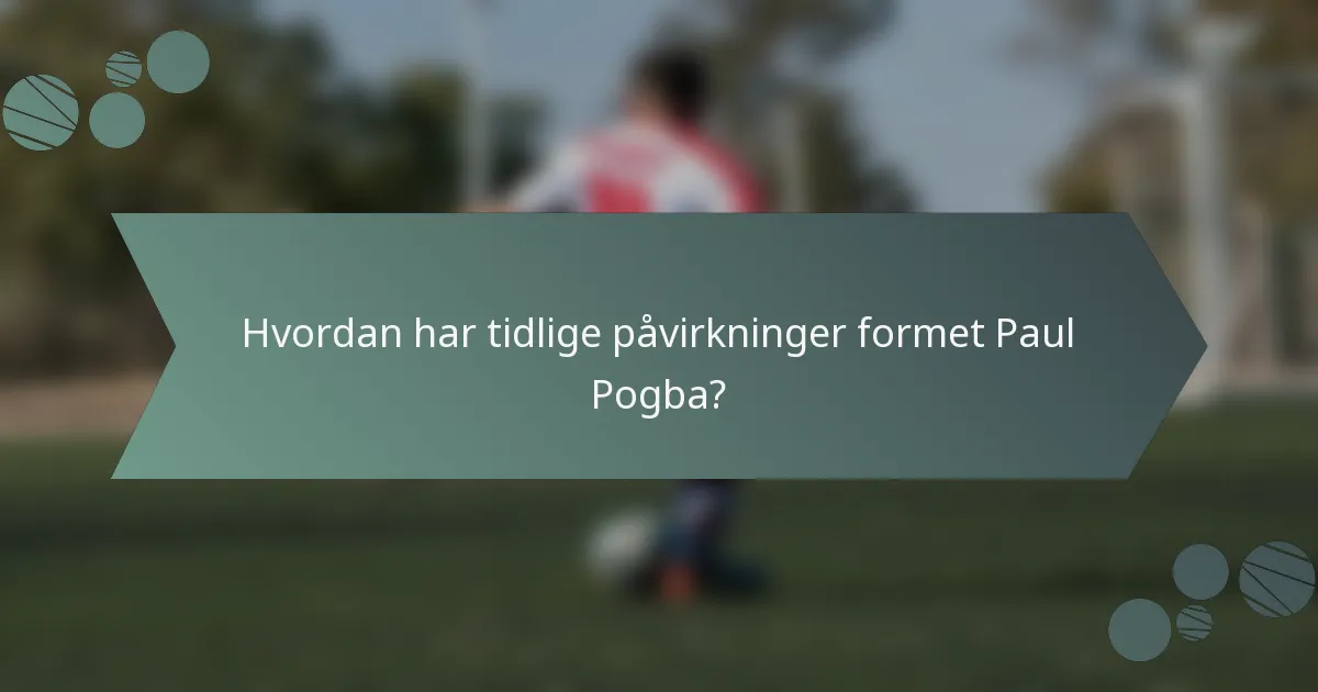 Hvordan har tidlige påvirkninger formet Paul Pogba?