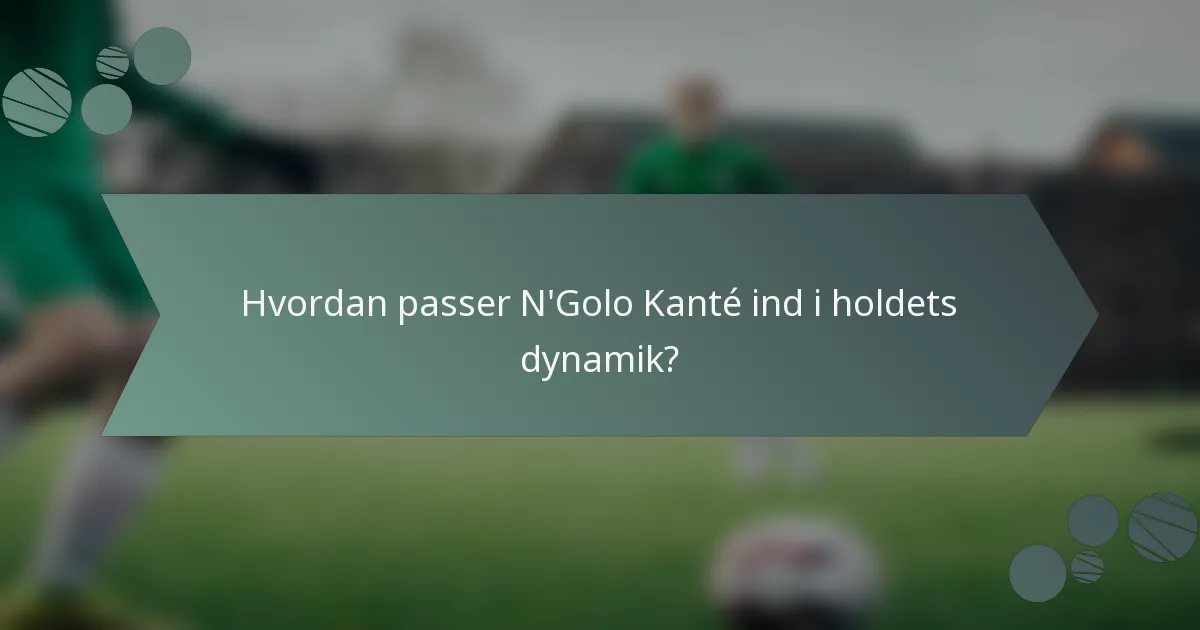 Hvordan passer N'Golo Kanté ind i holdets dynamik?
