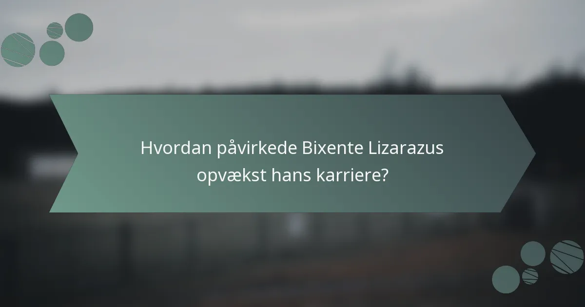 Hvordan påvirkede Bixente Lizarazus opvækst hans karriere?