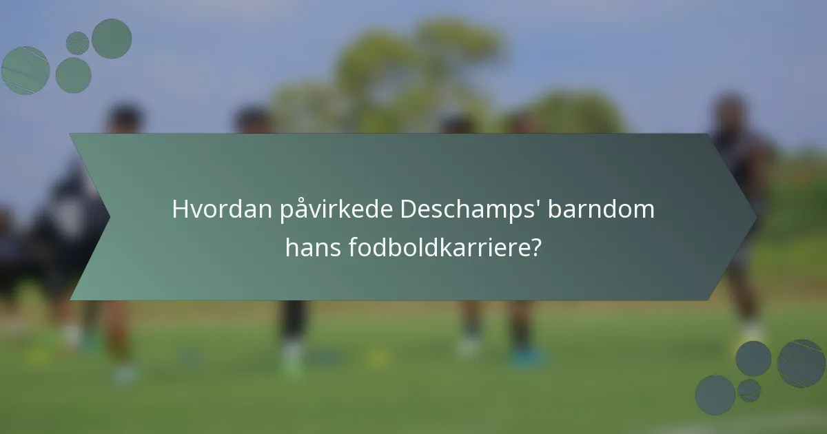 Hvordan påvirkede Deschamps' barndom hans fodboldkarriere?