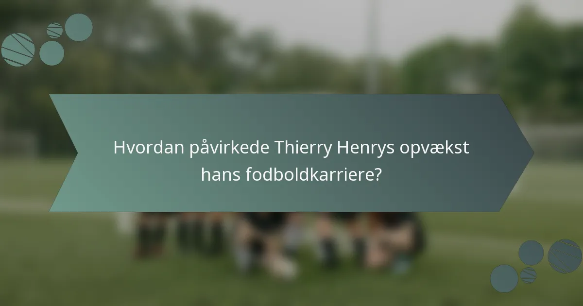 Hvordan påvirkede Thierry Henrys opvækst hans fodboldkarriere?