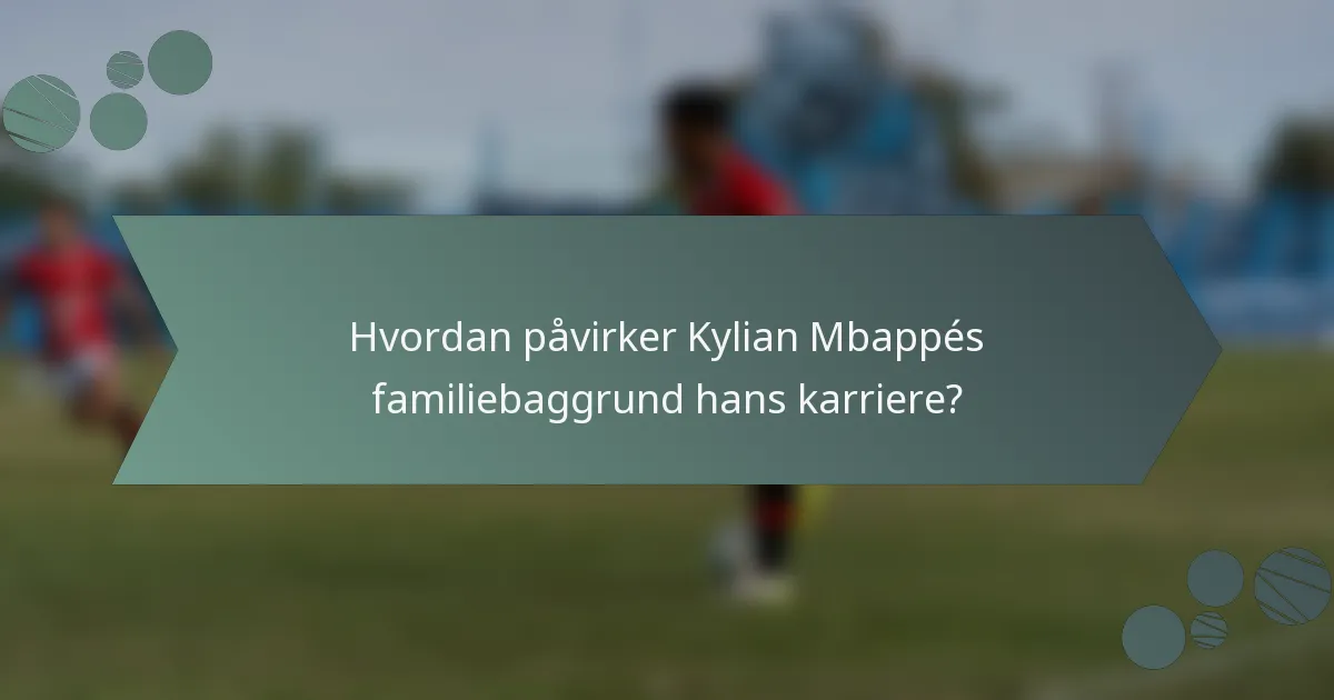Hvordan påvirker Kylian Mbappés familiebaggrund hans karriere?