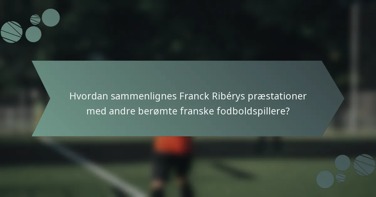 Hvordan sammenlignes Franck Ribérys præstationer med andre berømte franske fodboldspillere?