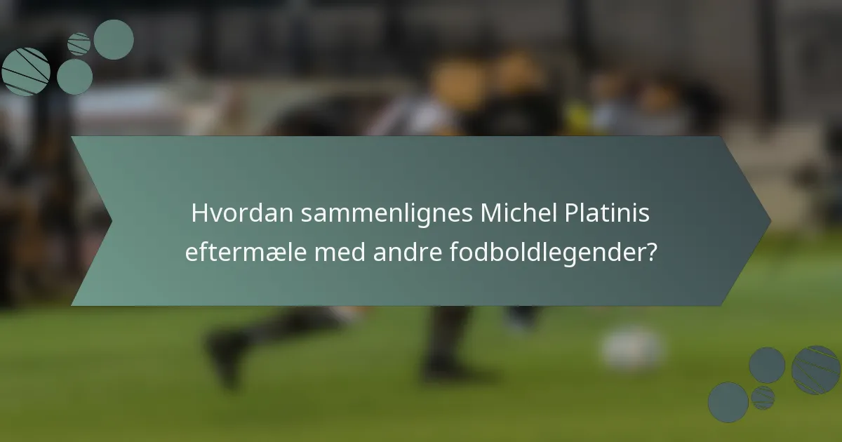Hvordan sammenlignes Michel Platinis eftermæle med andre fodboldlegender?